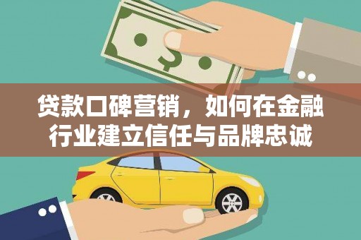 景泰贷款口碑营销，如何在金融行业建立信任与品牌忠诚