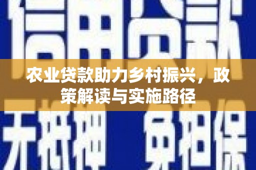景泰农业贷款助力乡村振兴，政策解读与实施路径