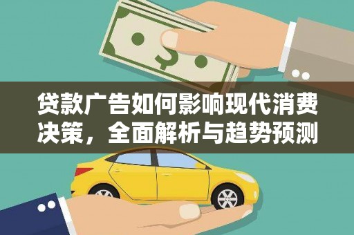 景泰贷款广告如何影响现代消费决策，全面解析与趋势预测