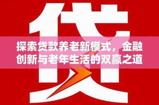 景泰探索贷款养老新模式，金融创新与老年生活的双赢之道