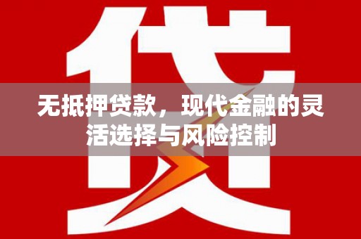 景泰无抵押贷款，现代金融的灵活选择与风险控制