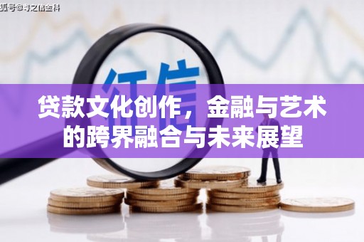 景泰贷款文化创作，金融与艺术的跨界融合与未来展望
