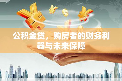 景泰公积金贷，购房者的财务利器与未来保障