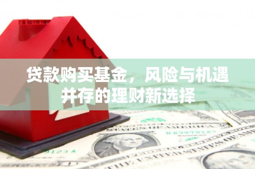 景泰贷款购买基金，风险与机遇并存的理财新选择