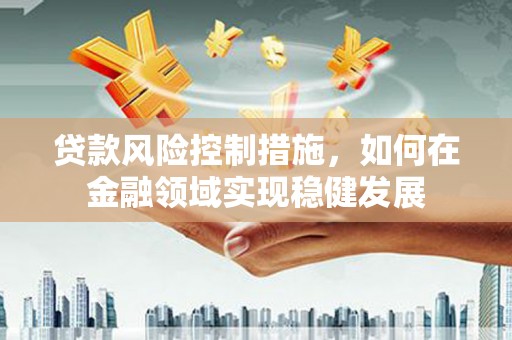 景泰贷款风险控制措施，如何在金融领域实现稳健发展