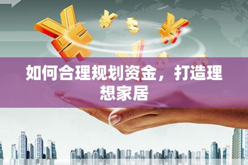 景泰如何合理规划资金，打造理想家居