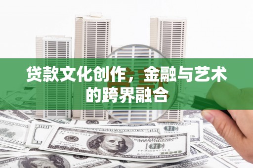 景泰贷款文化创作，金融与艺术的跨界融合