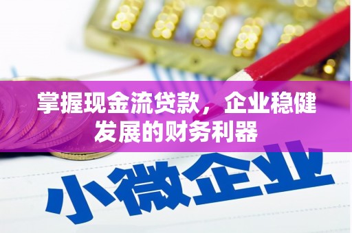 景泰掌握现金流贷款，企业稳健发展的财务利器