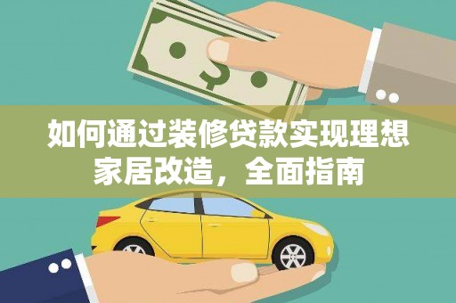 景泰如何通过装修贷款实现理想家居改造，全面指南