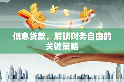 景泰低息贷款，解锁财务自由的关键策略