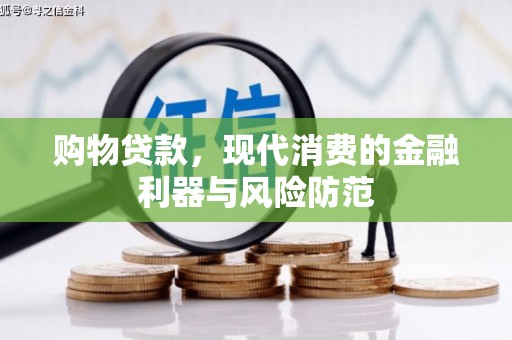 景泰购物贷款，现代消费的金融利器与风险防范
