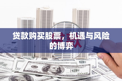 景泰贷款购买股票，机遇与风险的博弈