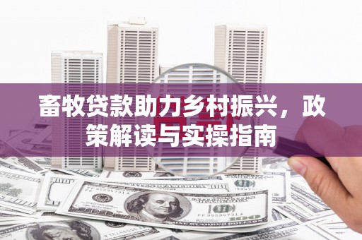 景泰畜牧贷款助力乡村振兴，政策解读与实操指南