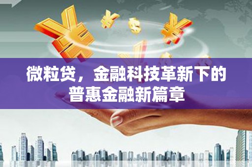 景泰微粒贷，金融科技革新下的普惠金融新篇章