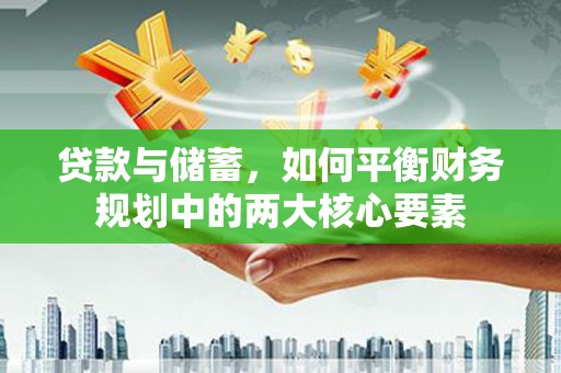 景泰贷款与储蓄，如何平衡财务规划中的两大核心要素