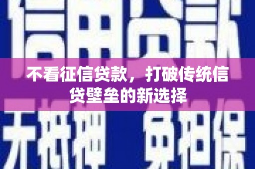 景泰不看征信贷款，打破传统信贷壁垒的新选择