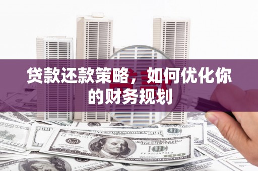 景泰贷款还款策略，如何优化你的财务规划