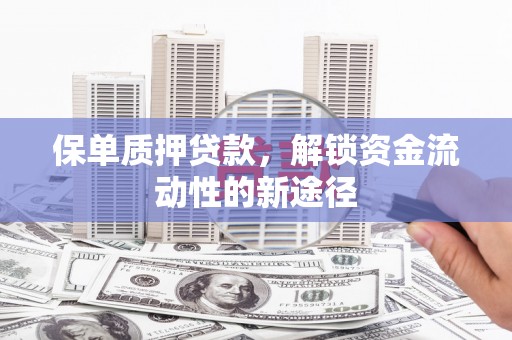 景泰保单质押贷款，解锁资金流动性的新途径