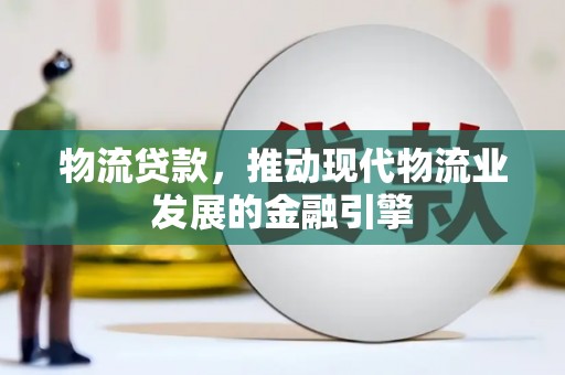 景泰物流贷款，推动现代物流业发展的金融引擎