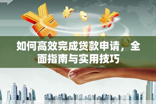 景泰如何高效完成贷款申请，全面指南与实用技巧