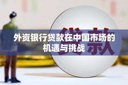景泰外资银行贷款在中国市场的机遇与挑战