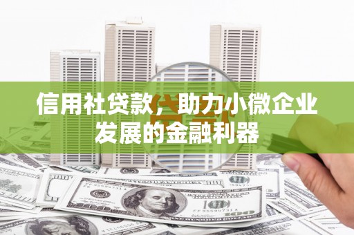 景泰信用社贷款，助力小微企业发展的金融利器