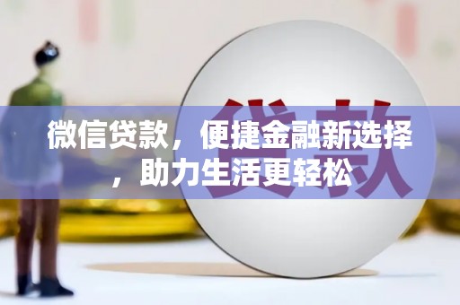 景泰微信贷款，便捷金融新选择，助力生活更轻松