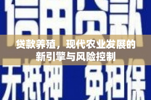 景泰贷款养殖，现代农业发展的新引擎与风险控制