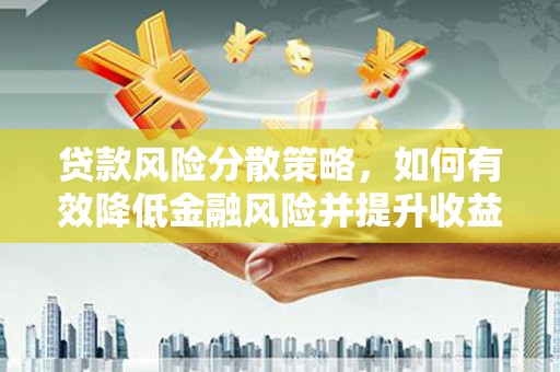 景泰贷款风险分散策略，如何有效降低金融风险并提升收益
