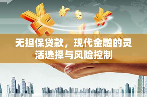景泰无担保贷款，现代金融的灵活选择与风险控制