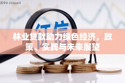 景泰林业贷款助力绿色经济，政策、实践与未来展望