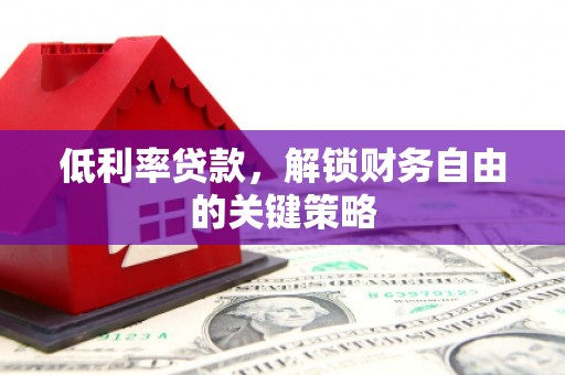 景泰低利率贷款，解锁财务自由的关键策略