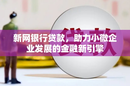 景泰新网银行贷款，助力小微企业发展的金融新引擎