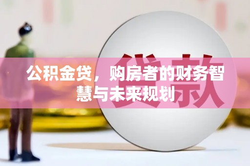 景泰公积金贷，购房者的财务智慧与未来规划