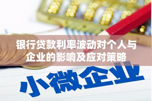 景泰银行贷款利率波动对个人与企业的影响及应对策略
