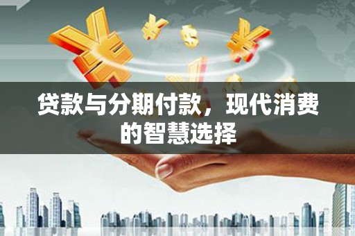 景泰贷款与分期付款，现代消费的智慧选择