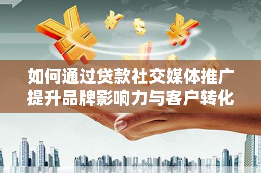 景泰如何通过贷款社交媒体推广提升品牌影响力与客户转化率