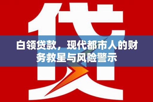 景泰白领贷款，现代都市人的财务救星与风险警示