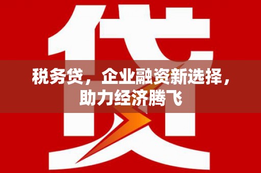 景泰税务贷，企业融资新选择，助力经济腾飞