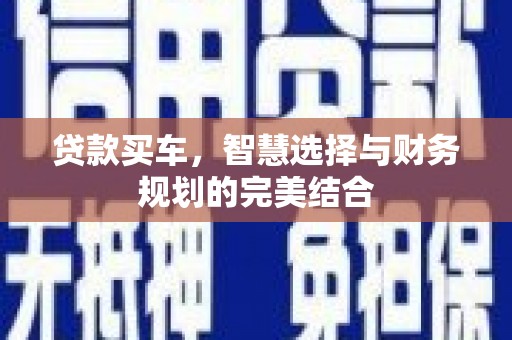 景泰贷款买车，智慧选择与财务规划的完美结合