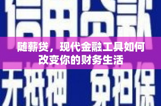 景泰随薪贷，现代金融工具如何改变你的财务生活