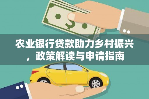 景泰农业银行贷款助力乡村振兴，政策解读与申请指南