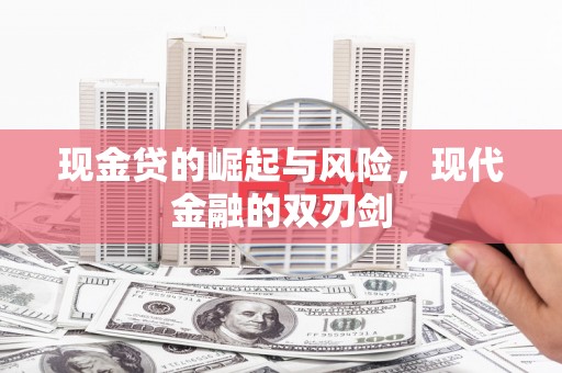景泰现金贷的崛起与风险，现代金融的双刃剑