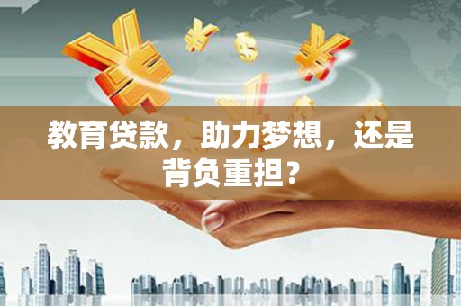 景泰教育贷款，助力梦想，还是背负重担？