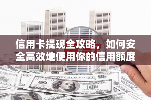 景泰信用卡提现全攻略，如何安全高效地使用你的信用额度