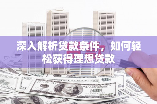 景泰深入解析贷款条件，如何轻松获得理想贷款