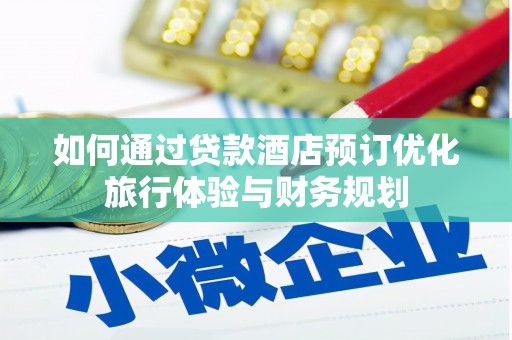 景泰如何通过贷款酒店预订优化旅行体验与财务规划
