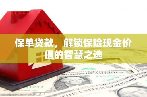 景泰保单贷款，解锁保险现金价值的智慧之选
