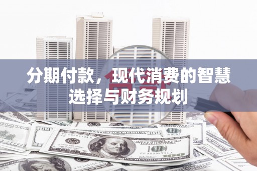 景泰分期付款，现代消费的智慧选择与财务规划