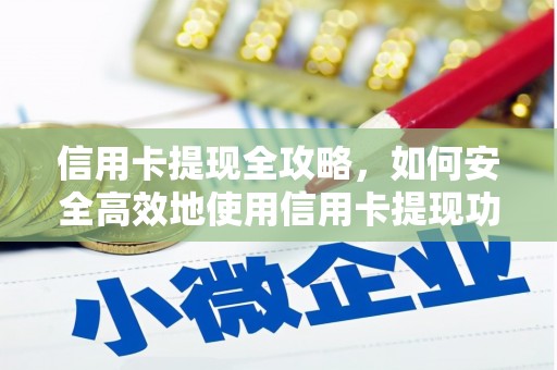 景泰信用卡提现全攻略，如何安全高效地使用信用卡提现功能